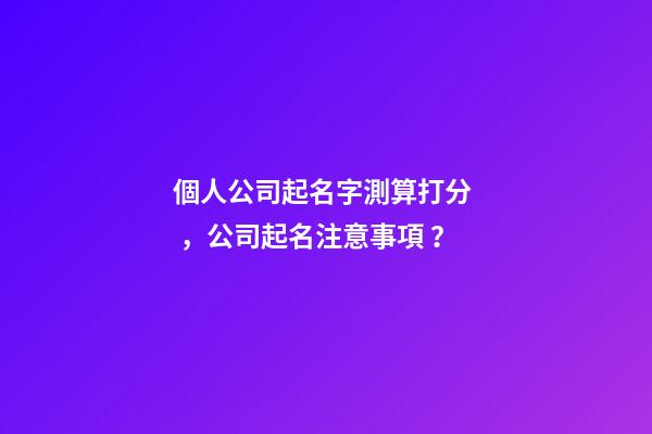 個人公司起名字測算打分，公司起名注意事項？-第1張-公司起名-玄機派